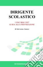 Dirigente scolastico. Concorso 2017. Guida alla preparazione libro