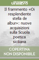 Il frammento «Oi resplendiente stella de albur»: nuove acquisizioni sulla Scuola poetica siciliana libro