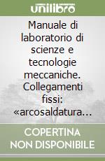 Manuale di laboratorio di scienze e tecnologie meccaniche. Collegamenti fissi: «arcosaldatura con elettrodi rivestiti»