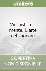 Violinistica... mente. L'arte del suonare libro