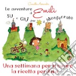 Le avventure di Emilì su e giù per il Monferrato. Una settimana per trovare la ricetta perduta. Ediz. illustrata libro