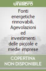 Fonti energetiche rinnovabili. Agevolazioni ed investimenti delle piccole e medie imprese libro