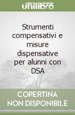 Strumenti compensativi e misure dispensative per alunni con DSA libro