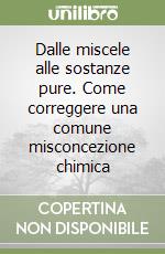 Dalle miscele alle sostanze pure. Come correggere una comune misconcezione chimica libro