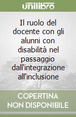 Il ruolo del docente con gli alunni con disabilità nel passaggio dall'integrazione all'inclusione