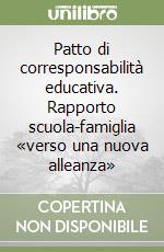 Patto di corresponsabilità educativa. Rapporto scuola-famiglia «verso una nuova alleanza» libro