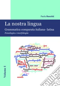 La nostra lingua. Grammatica comparata italiana-latina. Con CD-ROM. Vol. 1: Fonologia e morfologia libro