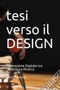 Tesi verso il design. Innovazione digitale tra didattica e ricerca. Ediz. illustrata libro
