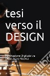 Tesi verso il design. Innovazione digitale tra didattica e ricerca. Ediz. illustrata libro di Valpreda Fabrizio