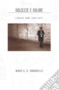 Dolcezze e dolore. Liriche anni 2016-2017 libro