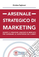 Arsenale strategico di marketing. Segreti e strategie vincenti di mercato per superare le aspettative dei clienti libro