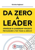 Da zero a leader. Strategie di leadership vincente per guidare il tuo team al meglio libro