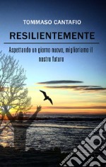 Resilientemente. Aspettando un giorno nuovo, miglioriamo il nostro futuro libro