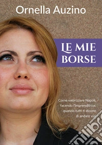 Le mie borse. Come valorizzare Napoli, facendo l'imprenditrice quando tutti ti dicono di andare via! libro