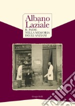 Albano Laziale. Il paese nella memoria degli anziani-Albano Laziale. Memories of the elderly people. Ediz. bilingue libro