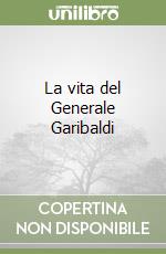 La vita del Generale Garibaldi