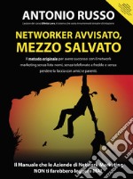 Networker avvisato, mezzo salvato. Il metodo originale per avere successo con il network marketing senza lista nomi, senza telefonate a freddo e senza perdere la faccia con amici e parenti libro