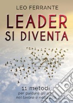 Leader si diventa. 11 metodi per guidare gli altri nel lavoro e nella vita libro