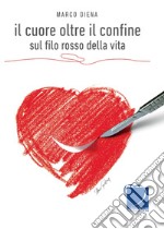 Il cuore oltre il confine. Sul filo rosso della vita libro