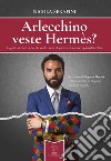 Arlecchino veste Hermès? La guida definitiva per chi vuole essere elegante senza preoccuparsi dei colori libro di Serafini Nicola