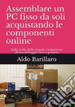 Assemblare un pc fisso da soli acquistando le componenti online. Dalla scelta delle singole componenti all'assemblaggio vero e proprio libro