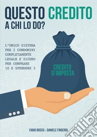 Questo credito a chi lo do? L'unico sistema per i condomini completamente legale e sicuro per comprare 10 e spendere 3 libro