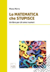 La matematica che stupisce. Un libro per chi ama i numeri