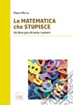 La matematica che stupisce. Un libro per chi ama i numeri