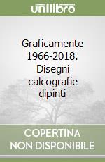 Graficamente 1966-2018. Disegni calcografie dipinti libro