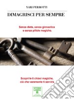 Dimagrisci per sempre. Senza dieta, senza ginnastica e senza pillole magiche libro