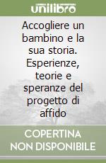 Accogliere un bambino e la sua storia. Esperienze, teorie e speranze del progetto di affido