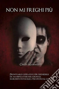 Non mi freghi più. Prontuario operativo per difendersi da manipolatori relazionali, narcisisti patologici, psicopatici & co. libro
