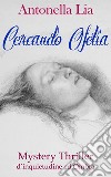 Cercando Ofelia. Mystery thriller d'inquietudine ed ombra libro di Lia Antonella