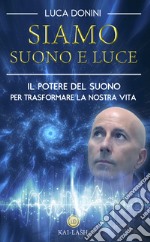 Siamo suono e luce. Il potere del suono per trasformare la nostra vita libro