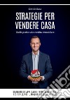 Strategie per vendere casa. Guida pratica alla vendita immobiliare. Soluzioni da applicare e tranelli da evitare, per realizzare il miglior prezzo di mercato libro