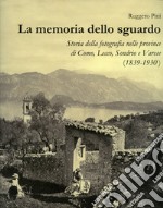 La memoria dello sguardo. Storia della fotografia nelle province di Como, Lecco, Sondrio, Varese (1839-1930). Ediz. illustrata libro