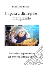 Impara a dimagrire mangiando. Manuale di sopravvivenza per persone amanti della vita libro