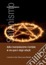 Satanismo. Dalla manipolazione mentale al recupero degli adepti. L'omicidio di suor Maria Laura Mainetti libro