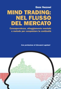 Mind trading: nel flusso del mercato. Consapevolezza, atteggiamento mentale e metodo per conquistare la continuità libro