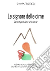 Le Signore delle cime. Storie di guide alpine al femminile. Dal Monte Bianco alle Dolomiti, dieci donne raccontano la loro montagna libro