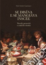 Se diséva e se mangiàva inscée. Vecchi proverbi e antiche ricette libro