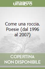 Come una roccia. Poesie (dal 1996 al 2007) libro