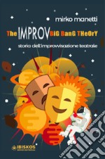 The Improv Big Bang Theory. Storia dell'improvvisazione teatrale libro