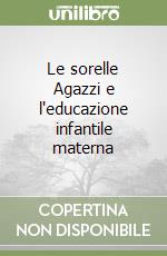 Le sorelle Agazzi e l'educazione infantile materna libro