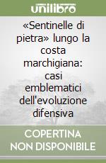 «Sentinelle di pietra» lungo la costa marchigiana: casi emblematici dell'evoluzione difensiva libro