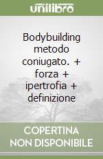 Bodybuilding metodo coniugato. + forza + ipertrofia + definizione