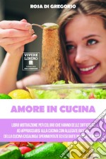 Amore in cucina. Libro motivazionale per coloro che hanno difficoltà ad approcciarsi alla cucina casalinga. Allegate 22 ricette per iniziare a dominare l'arte culinaria