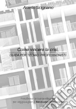 Come vincere la crisi. Guida per tecnici professionisti. Trasforma la tua professione per raggiungere il benessere finanziario. Ediz. integrale libro