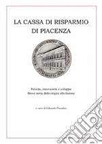 La Cassa di Risparmio di Piacenza. Persone, innovazioni e sviluppo. Breve storia dalle origini alla fusione