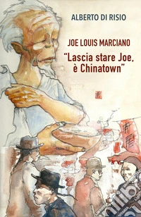 Lascia stare Joe, è Chinatown. Joe Louis Marciano. Ediz. integrale libro